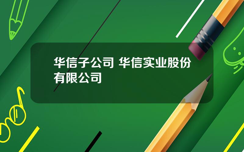 华信子公司 华信实业股份有限公司